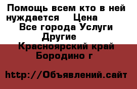 Помощь всем кто в ней нуждается  › Цена ­ 6 000 - Все города Услуги » Другие   . Красноярский край,Бородино г.